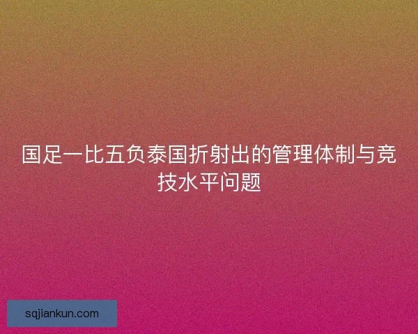 国足一比五负泰国折射出的管理体制与竞技水平问题