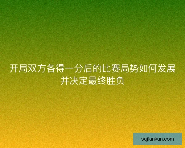 开局双方各得一分后的比赛局势如何发展并决定最终胜负