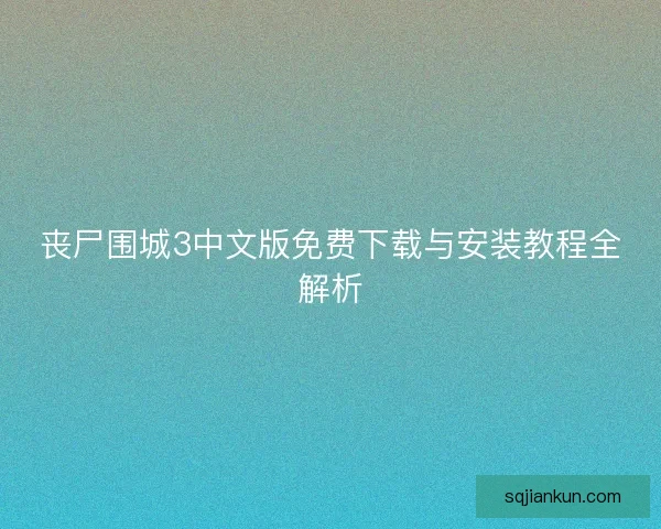 丧尸围城3中文版免费下载与安装教程全解析
